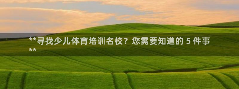 尊龙凯时旗舰厅官网：**寻找少儿体育培训名校？您需要