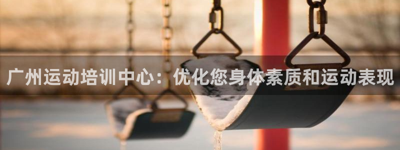 尊龙凯时输钱的原因：广州运动培训中心：优化您身体素质