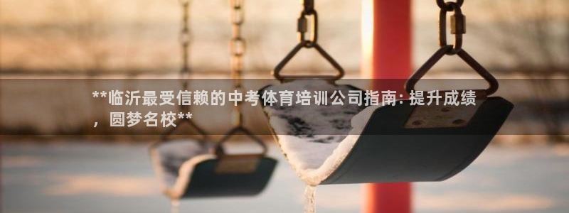 尊龙怎么没消息了：**临沂最受信赖的中考体育培训公司