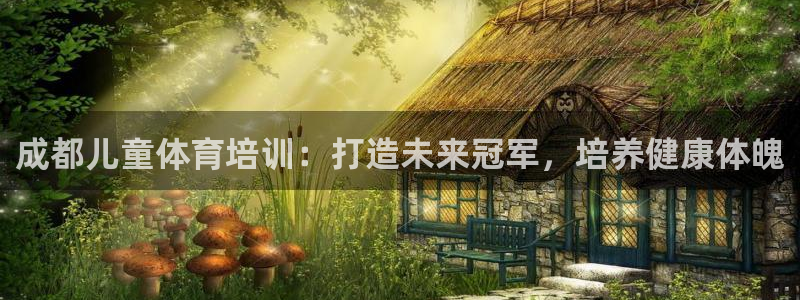 下载尊龙app：成都儿童体育培训：打造未来冠军，培养