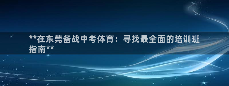 ag尊龙怎么样：**在东莞备战中考体育：寻找最全面的