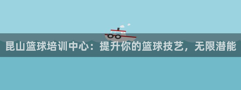 尊龙凯时-人生就是博中国官网：昆山篮球培训中心：提升