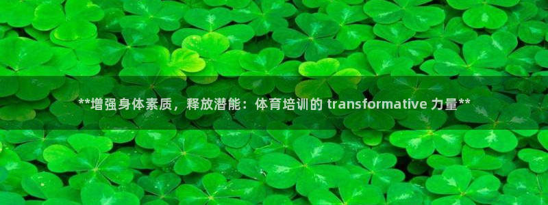 d88尊龙官网手机app：**增强身体素质，释放潜能