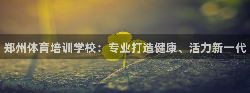 尊龙凯时人生就是搏包装优势：郑州体育培训学校：专业打