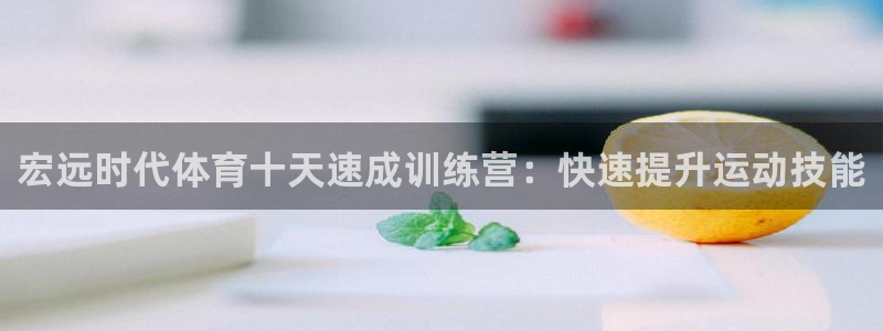 d88尊龙手机客户端下载：宏远时代体育十天速成训练营