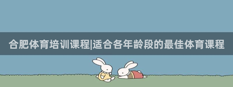 z6com尊龙：合肥体育培训课程|适合各年龄段的最佳