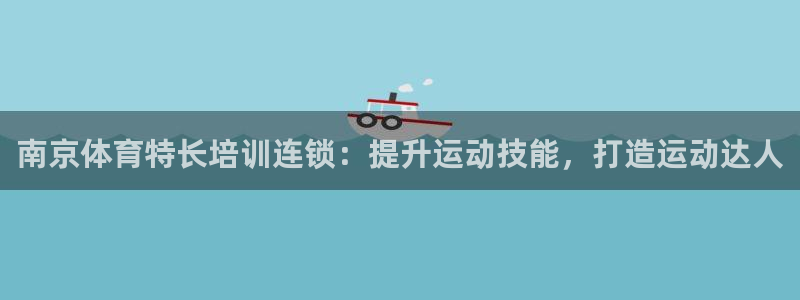尊龙凯时论坛：南京体育特长培训连锁：提升运动技能，打