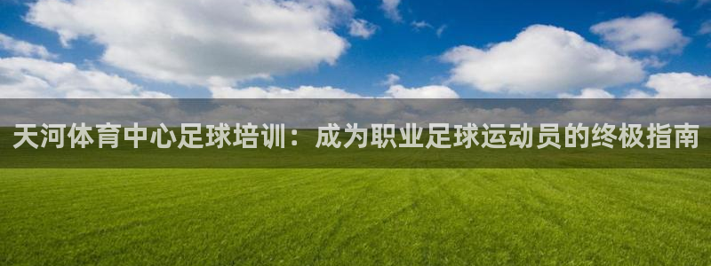 尊龙凯时网娱乐官网：天河体育中心足球培训：成为职业足