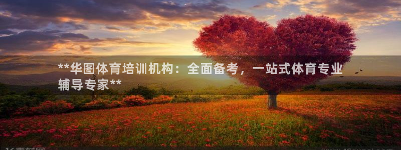 凯时官网下载客户端：**华图体育培训机构：全面备考，