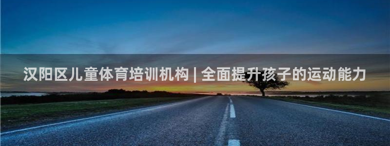 尊龙人生就是博送38：汉阳区儿童体育培训机构 | 全