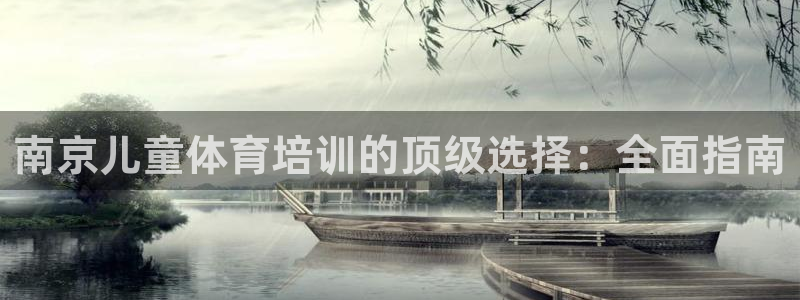 Z6尊龙凯时官方：南京儿童体育培训的顶级选择：全面指
