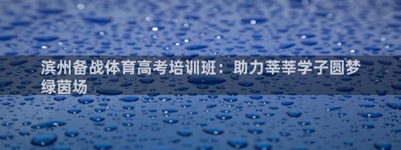 尊龙用现金一下可靠送38元：滨州备战体育高考培训班：助力莘莘