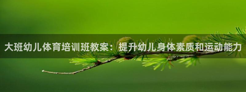 尊龙官方app下载：大班幼儿体育培训班教案：提升幼儿