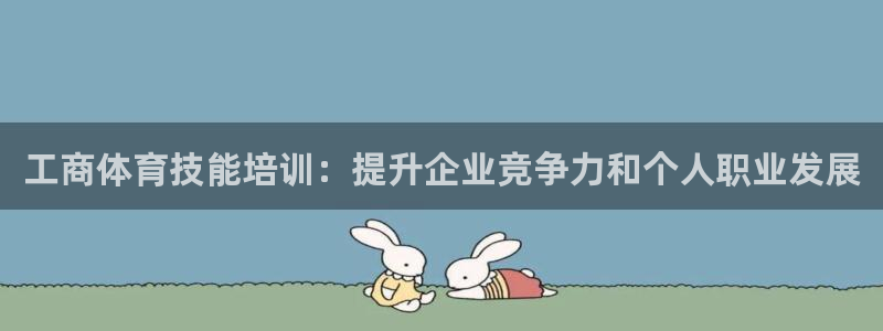 尊龙d88平台：工商体育技能培训：提升企业竞争力和个