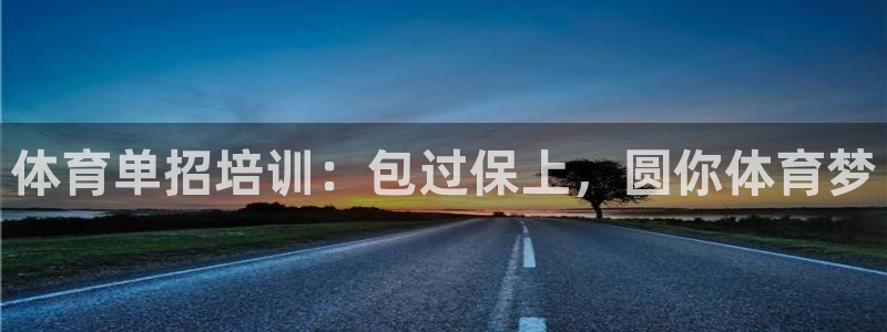 尊龙新版人生就是博!：体育单招培训：包过保上，圆你体