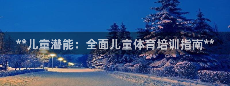 凯时游戏app：**儿童潜能：全面儿童体育培训指南*