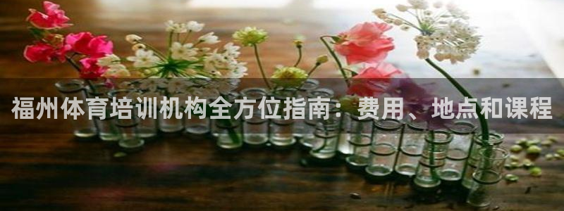 尊龙凯时提不了款：福州体育培训机构全方位指南：费用、