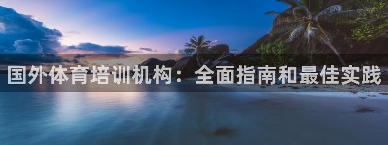尊龙官方网站首页：国外体育培训机构：全面指南和最佳实践