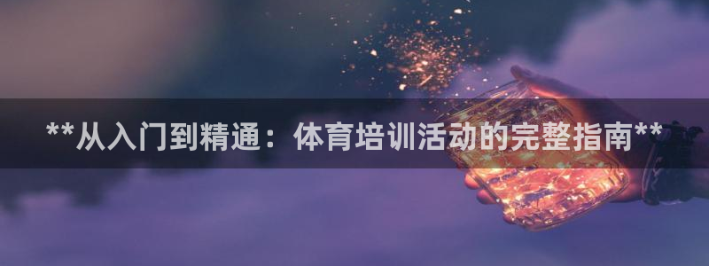 凯时kb88会员登录：**从入门到精通：体育培训活动的完整指
