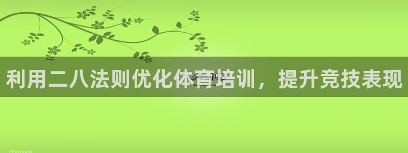 凯时app官网首页：利用二八法则优化体育培训，提升竞技表现