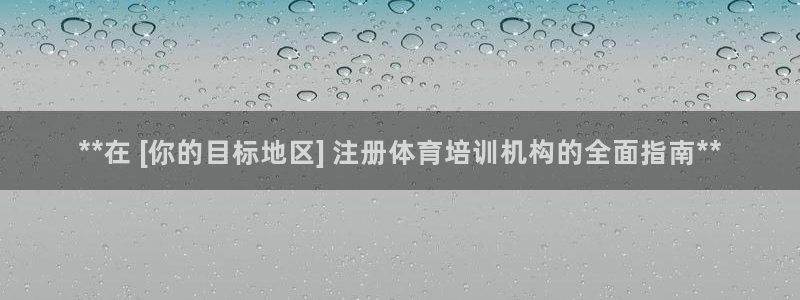 尊龙贴吧：**在 [你的目标地区] 注册体育培训机构的全面指