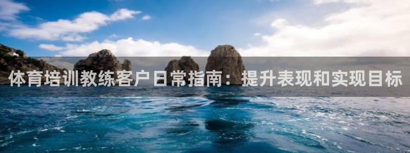 尊龙ag旗舰厅下载：体育培训教练客户日常指南：提升表