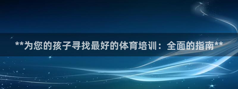 尊龙人生就是博一下阿扎尔：**为您的孩子寻找最好的体