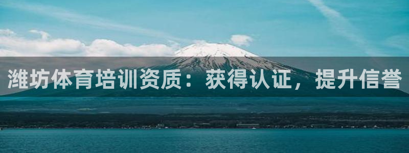 尊龙凯时平台怎么样：潍坊体育培训资质：获得认证，提升
