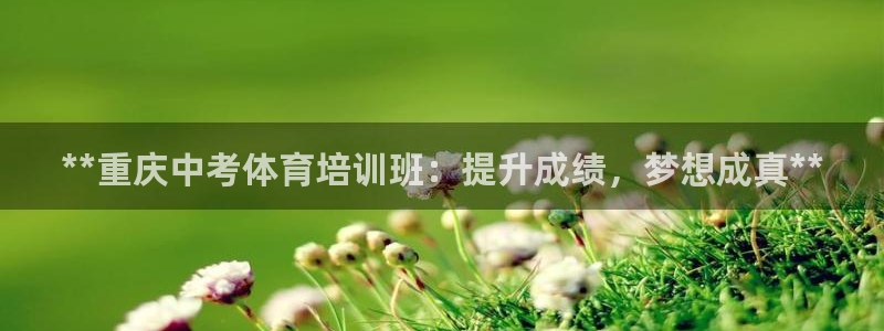 尊龙凯时法拉币：**重庆中考体育培训班：提升成绩，梦