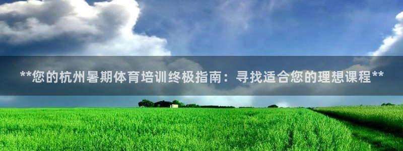 尊龙人生就是博d88官方网站：**您的杭州暑期体育培