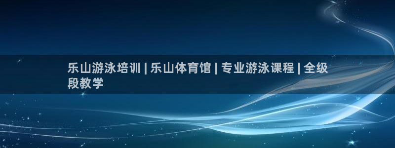 凯时官网下载客户端：乐山游泳培训 | 乐山体育馆 |