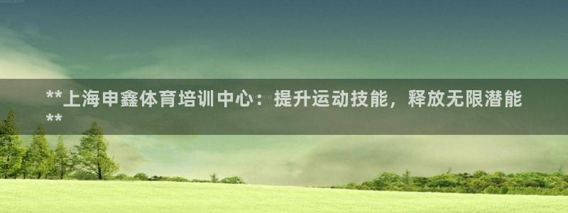 尊龙凯时人生就是博·(中国)官网最新：**上海申鑫体
