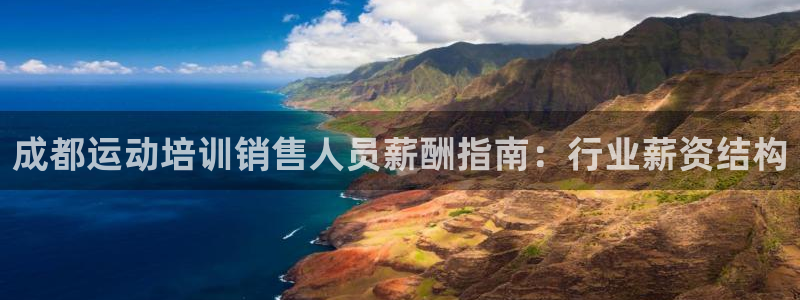 ZL尊龙凯时集团：成都运动培训销售人员薪酬指南：行业