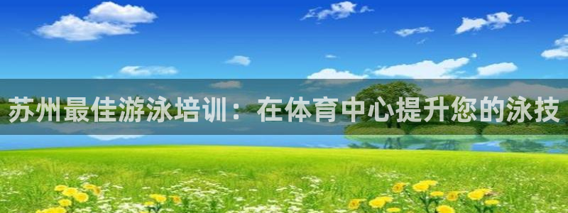 凯时k8官网首页：苏州最佳游泳培训：在体育中心提升您