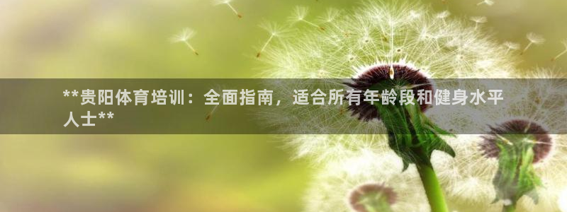 尊龙app怎么样：**贵阳体育培训：全面指南，适合所