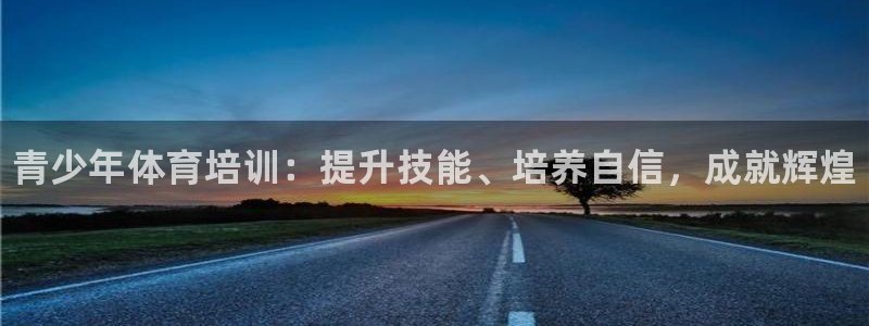 尊龙目前情况：青少年体育培训：提升技能、培养自信，成
