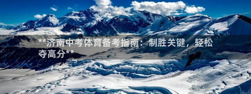 凯时尊龙app国际官方网站：**济南中考体育备考指南：制胜关