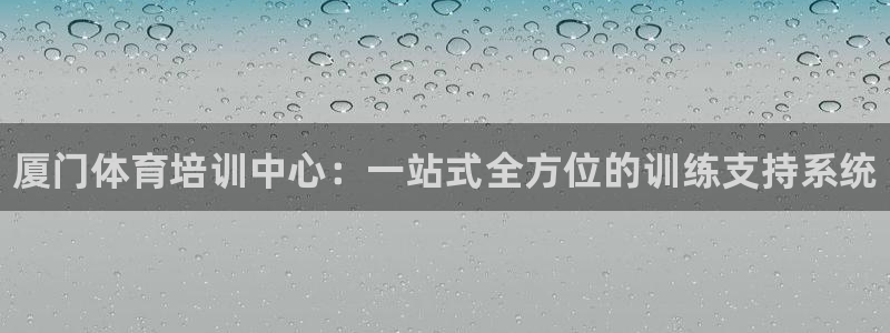 尊龙官方APP下载：厦门体育培训中心：一站式全方位的训练支持