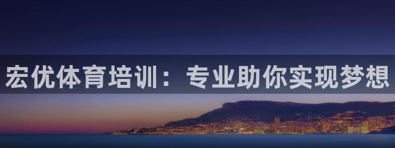 尊龙凯时人生就是博游戏网站：宏优体育培训：专业助你实现梦想