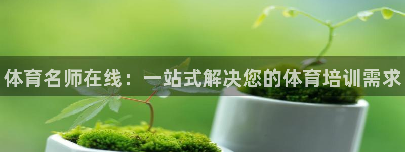 尊龙凯时登入首页：体育名师在线：一站式解决您的体育培训需求