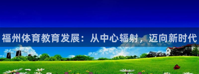尊龙登录首页：福州体育教育发展：从中心辐射，迈向新时代