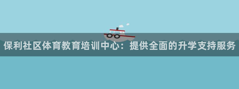 尊龙z6官网ag：保利社区体育教育培训中心：提供全面